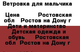 Ветровка для мальчика › Цена ­ 400 - Ростовская обл., Ростов-на-Дону г. Дети и материнство » Детская одежда и обувь   . Ростовская обл.,Ростов-на-Дону г.